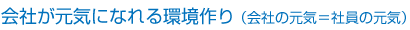 会社が元気になれる環境作り (会社の元気=社員の元気)