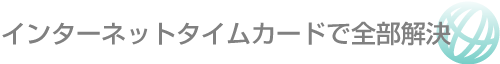 インターネットタイムカードで全部解決